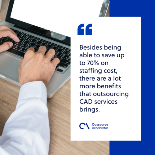Besides being able to save up to 70% on staffing cost, there are a lot more benefits that outsourcing CAD services brings.